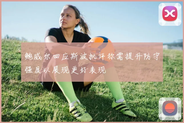 鲍威尔回应斯波批评称需提升防守强度以展现更好表现
