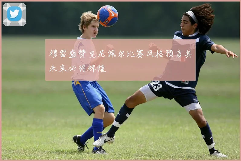 穆雷盛赞克尼佩尔比赛风格预言其未来必将辉煌