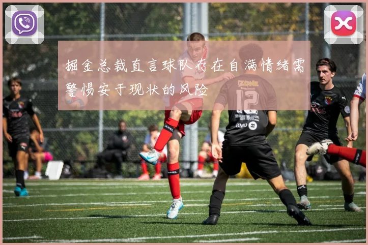 掘金总裁直言球队存在自满情绪需警惕安于现状的风险