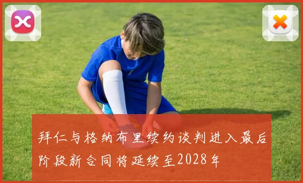 拜仁与格纳布里续约谈判进入最后阶段新合同将延续至2028年