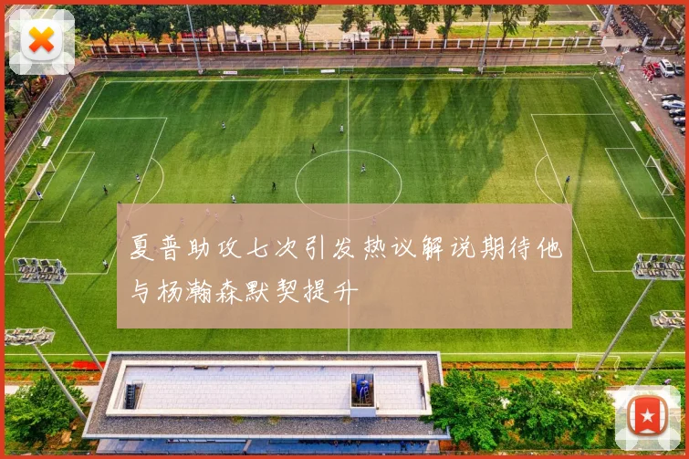 夏普助攻七次引发热议解说期待他与杨瀚森默契提升