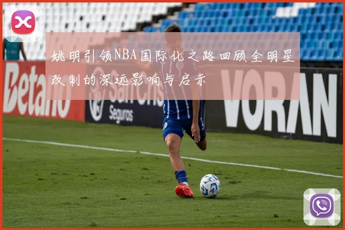 姚明引领NBA国际化之路回顾全明星改制的深远影响与启示