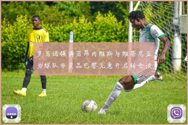 罗马诺强调若昂内维斯与维蒂尼亚为球队非卖品巴黎无意开启转会谈判