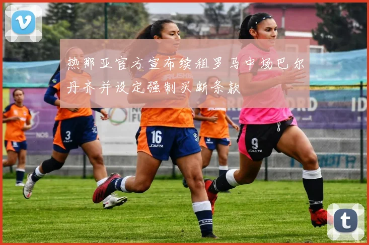 热那亚官方宣布续租罗马中场巴尔丹齐并设定强制买断条款